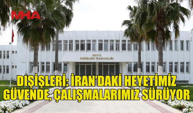 DIŞİŞLERİ: KKTC HEYETİ TÜRKİYE’NİN İRAN BÜYÜKELÇİLİĞİ’NDE KORUMA ALTINDA