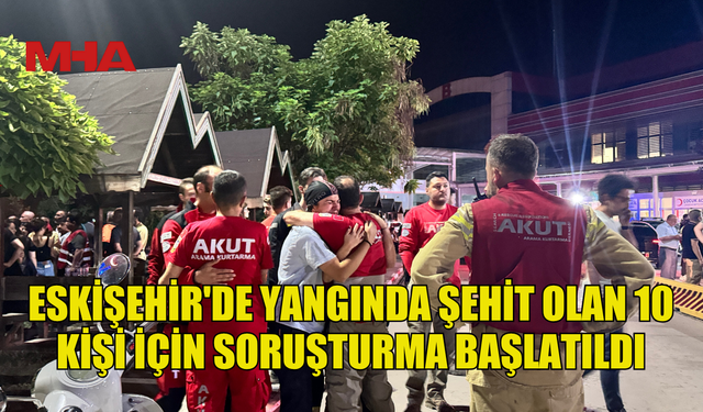 BAKAN TUNÇ: YANGIN ŞEHİTLERİ İÇİN SORUŞTURMA BAŞLATILDI