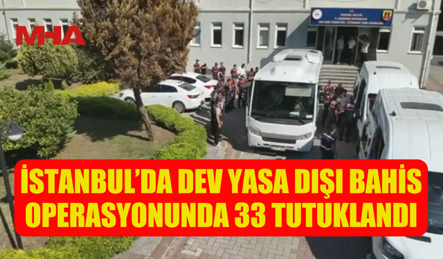 İSTANBUL’DA DEV YASA DIŞI BAHİS OPERASYONU: 33 GÖZALTI