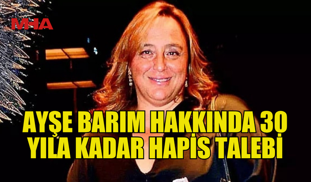 MENAJER AYŞE BARIM HAKKINDA GEZİ DAVASINDA 30 YILA KADAR HAPİS TALEBİ