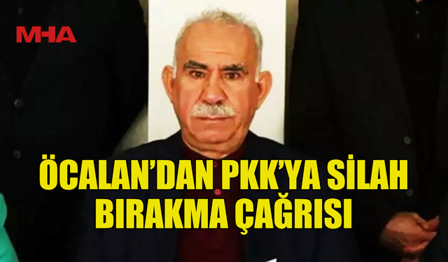 ÖCALAN’DAN PKK’YA SİLAH BIRAKMA ÇAĞRISI: SİLAH DEĞİL SİYASET KAZANMALI