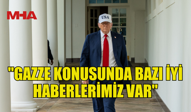 TRUMP: "GAZZE KONUSUNDA BAZI İYİ HABERLERİMİZ VAR"