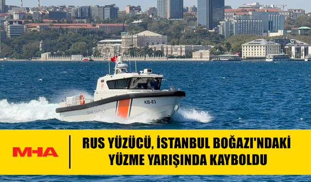 RUS YÜZÜCÜ, İSTANBUL BOĞAZI'NDAKİ YÜZME YARIŞINDA KAYBOLDU