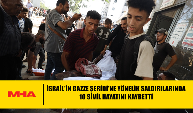 İSRAİL'İN GAZZE ŞERİDİ'NE YÖNELİK SALDIRILARINDA 10 SİVİL HAYATINI KAYBETTİ