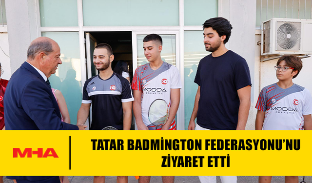 CUMHURBAŞKANI TATAR BADMİNGTON FEDERASYONU’NU ZİYARET ETTİ