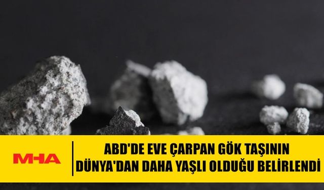 ABD'DE EVE ÇARPAN GÖK TAŞININ DÜNYA'DAN DAHA YAŞLI OLDUĞU BELİRLENDİ