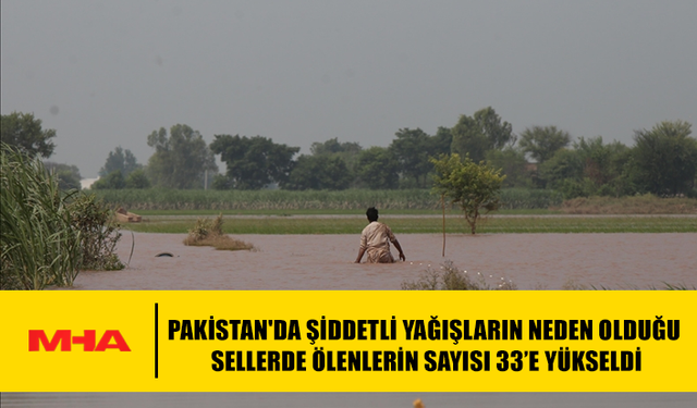 PAKİSTAN'DA ŞİDDETLİ YAĞIŞLARIN NEDEN OLDUĞU SELLERDE ÖLENLERİN SAYISI 33’E YÜKSELDİ