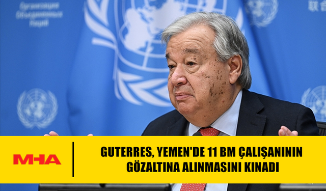 GUTERRES, YEMEN'DE 11 BM ÇALIŞANININ GÖZALTINA ALINMASINI KINADI