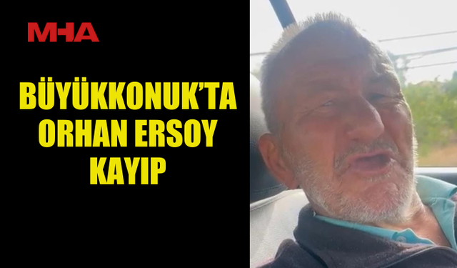 BÜYÜKKONUK’TA ORHAN ERSOY KAYIP