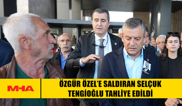 ÖZGÜR ÖZEL’E SALDIRAN SELÇUK TENGİOĞLU TAHLİYE EDİLDİ