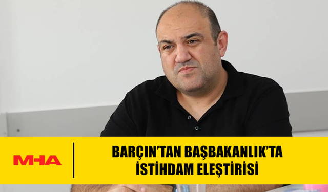 BARÇIN’TAN BAŞBAKANLIK’TA İSTİHDAM ELEŞTİRİSİ