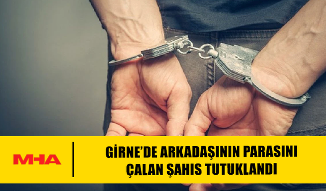 GİRNE’DE ARKADAŞININ PARASINI ÇALAN ŞAHIS TUTUKLANDI