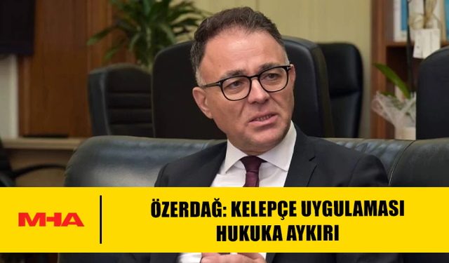 ÖZERDAĞ: KELEPÇE UYGULAMASI HUKUKA AYKIRI