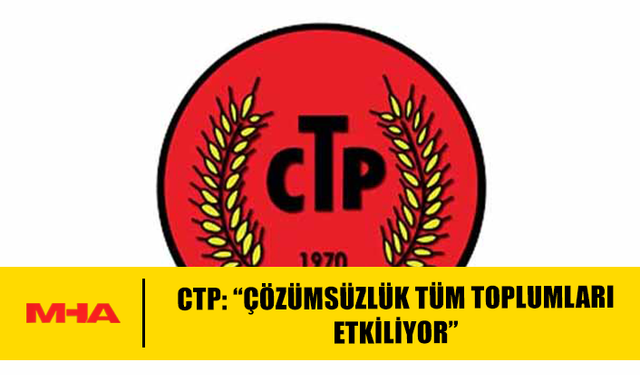 CTP: “ÇÖZÜMSÜZLÜK TÜM TOPLUMLARI ETKİLİYOR”