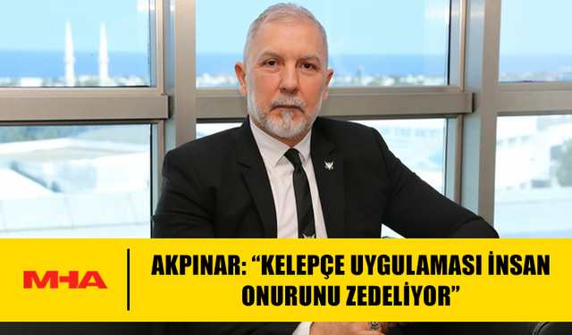 AKPINAR: “KELEPÇE UYGULAMASI İNSAN ONURUNU ZEDELİYOR”