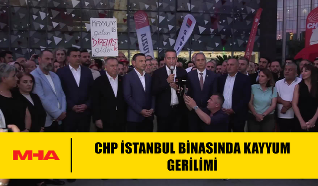 CHP İSTANBUL BİNASINDA KAYYUM GERİLİMİ