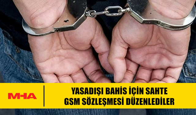 YASADIŞI BAHİS İÇİN SAHTE GSM SÖZLEŞMESİ DÜZENLEYEN ŞAHISLAR TUTUKLANDI