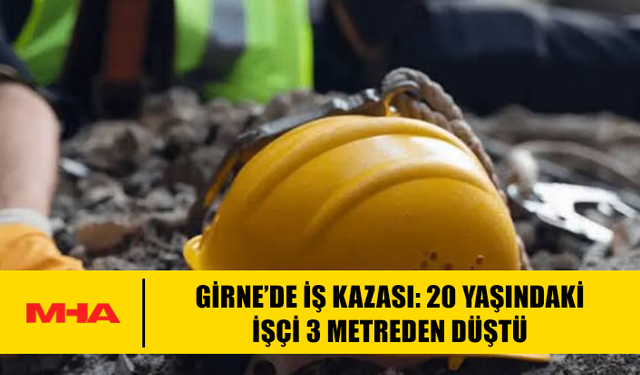 GİRNE’DE İŞ KAZASI: 20 YAŞINDAKİ İŞÇİ 3 METREDEN DÜŞTÜ