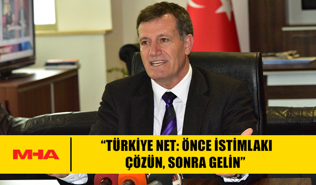 ARIKLI: “TÜRKİYE NET: ÖNCE İSTİMLAKI ÇÖZÜN, SONRA GELİN”