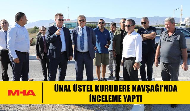 ÜNAL ÜSTEL KURUDERE KAVŞAĞI’NDA İNCELEME YAPTI
