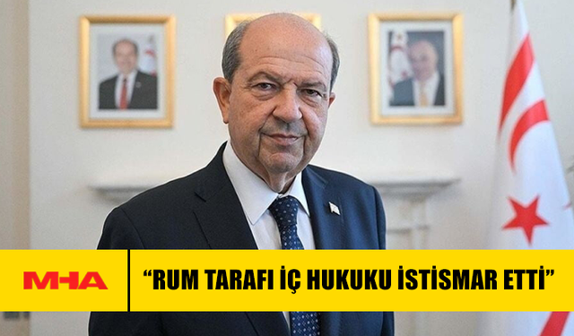 CUMHURBAŞKANI TATAR: “RUM TARAFI İÇ HUKUKU İSTİSMAR ETTİ”