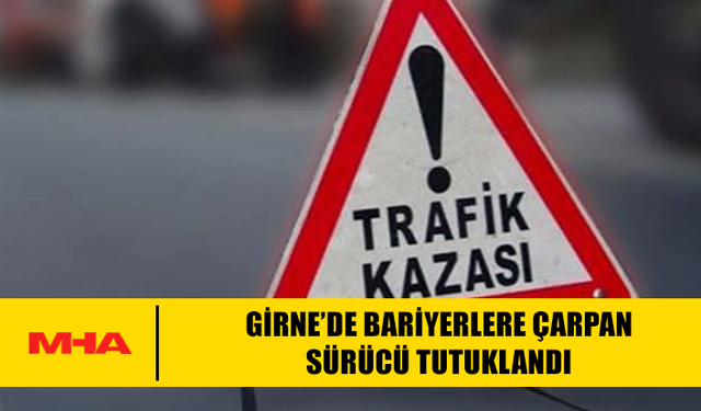 GİRNE’DE BARİYERLERE ÇARPAN SÜRÜCÜ TUTUKLANDI