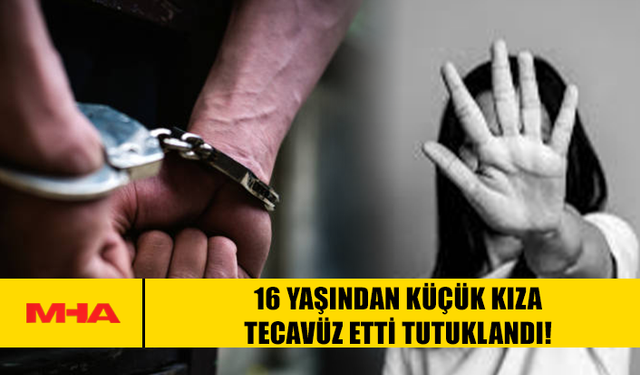 16 YAŞINDAN KÜÇÜK KIZA TEC*VÜZ ETTİ TUTUKLANDI