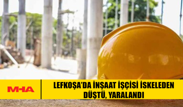 LEFKOŞA’DA İNŞAAT İŞÇİSİ İSKELEDEN DÜŞTÜ, YARALANDI