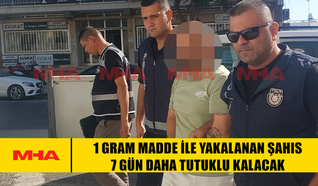 1 GRAM MADDE İLE YAKALANAN ŞAHIS 7 GÜN DAHA TUTUKLU KALACAK