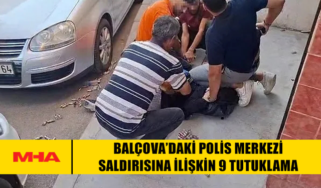 BALÇOVA’DAKİ POLİS MERKEZİ SALDIRISINA İLİŞKİN 9 TUTUKLAMA