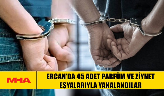 ERCAN'DA 45 ADET PARFÜM VE ZİYNET EŞYALARIYLA YAKALANDILAR