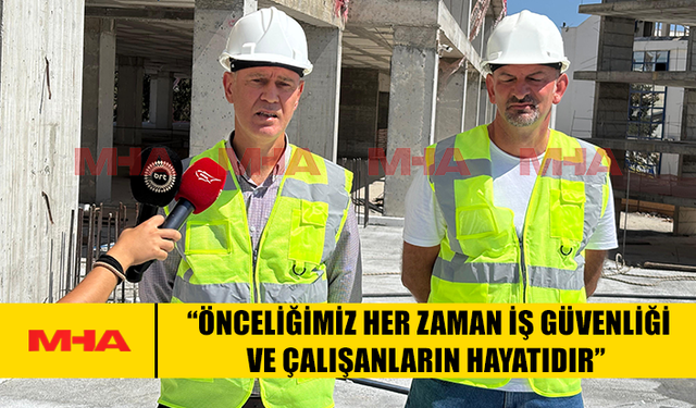 HASİPOĞLU: “ÖNCELİĞİMİZ HER ZAMAN İŞ GÜVENLİĞİ VE ÇALIŞANLARIN HAYATIDIR”