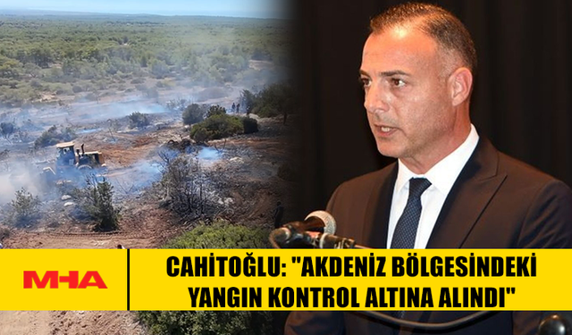 CAHİTOĞLU: "AKDENİZ BÖLGESİNDEKİ YANGIN KONTROL ALTINA ALINDI"