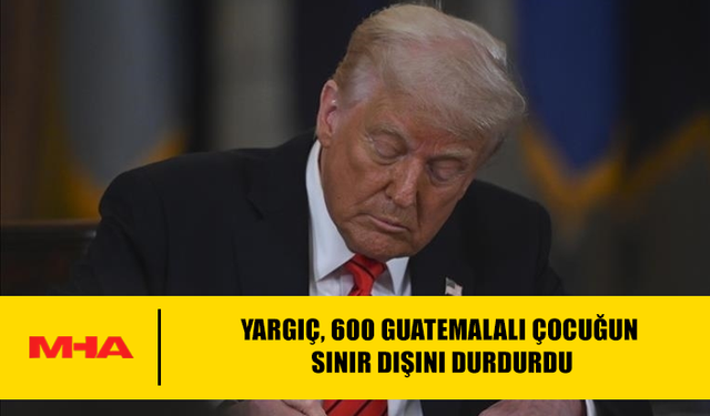 YARGIÇ, 600 GUATEMALALI ÇOCUĞUN SINIR DIŞINI DURDURDU