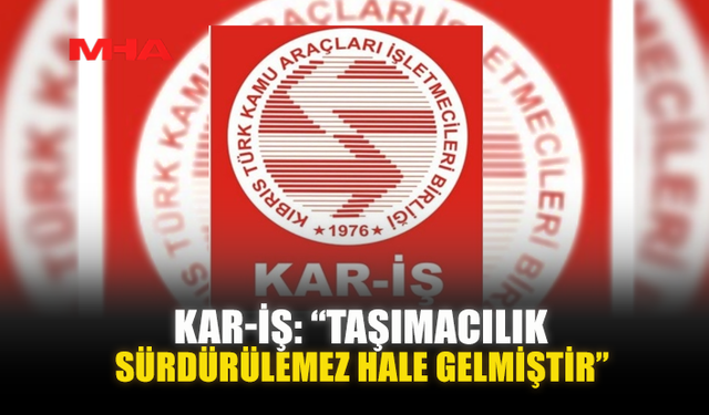 KAR-İŞ: “TAŞIMACILIK SÜRDÜRÜLEMEZ HALE GELMİŞTİR”