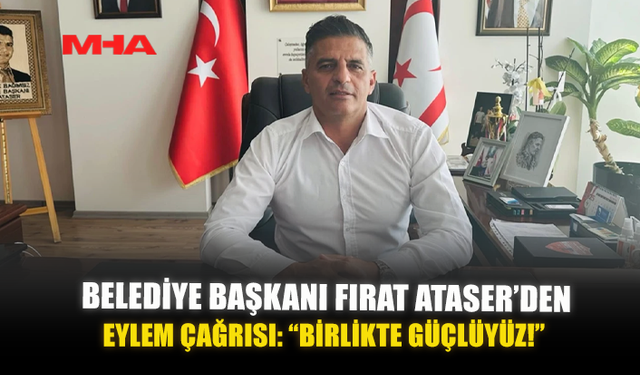 BELEDİYE BAŞKANI FIRAT ATASER’DEN EYLEM ÇAĞRISI: “BİRLİKTE GÜÇLÜYÜZ!”