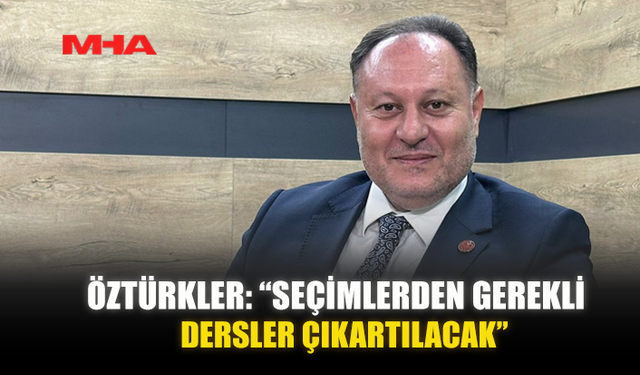 ÖZTÜRKLER: “SEÇİMLERDEN GEREKLİ DERSLER ÇIKARTILACAK”