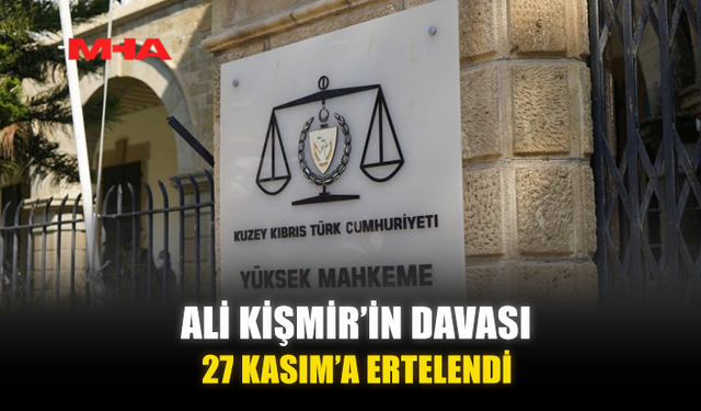ALİ KİŞMİR’İN DAVASI 27 KASIM’A ERTELENDİ