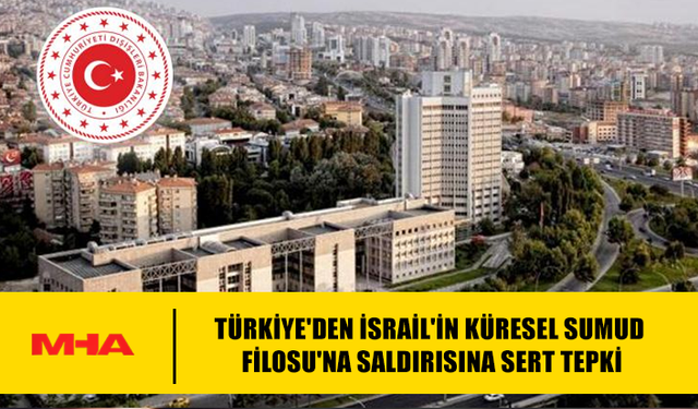 TÜRKIYE'DEN İSRAİL'İN KÜRESEL SUMUD FİLOSU'NA SALDIRISINA SERT TEPKİ