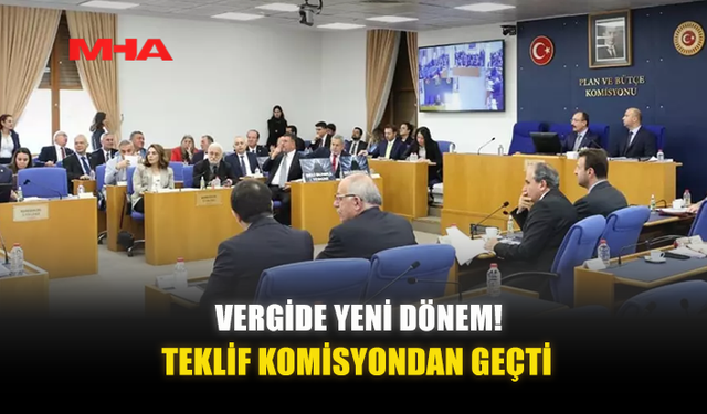 VERGİDE YENİ DÖNEM! TEKLİF KOMİSYONDAN GEÇTİ