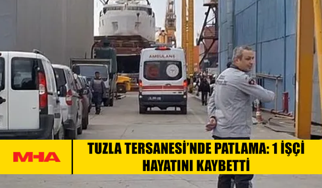 TUZLA TERSANESİ’NDE PATLAMA: 1 İŞÇİ HAYATINI KAYBETTİ