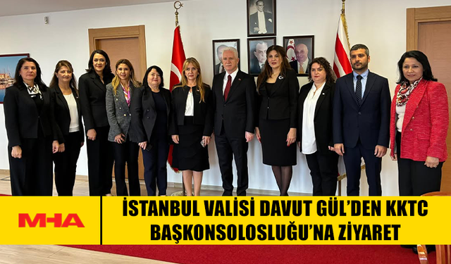 İSTANBUL VALİSİ DAVUT GÜL’DEN KKTC BAŞKONSOLOSLUĞU’NA ZİYARET
