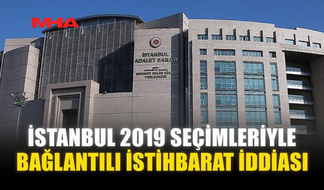İSTANBUL 2019 SEÇİMLERİYLE BAĞLANTILI İSTİHBARAT İDDİASI