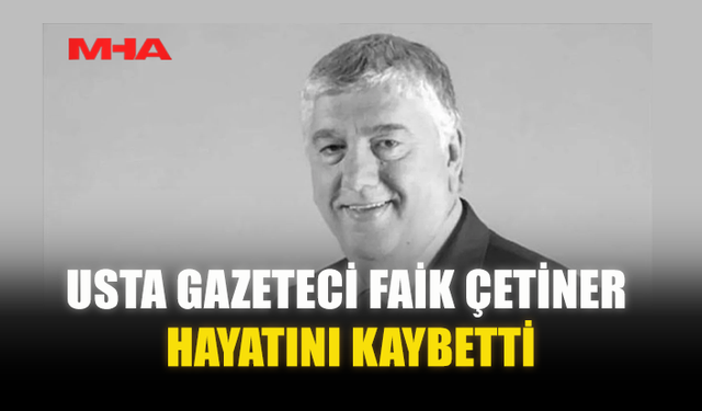 USTA GAZETECİ FAİK ÇETİNER HAYATINI KAYBETTİ