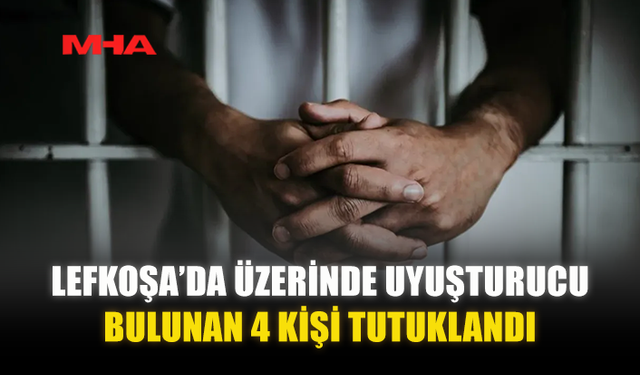 LEFKOŞA’DA ÜZERİNDE UYUŞTURUCU BULUNAN 4 KİŞİ TUTUKLANDI