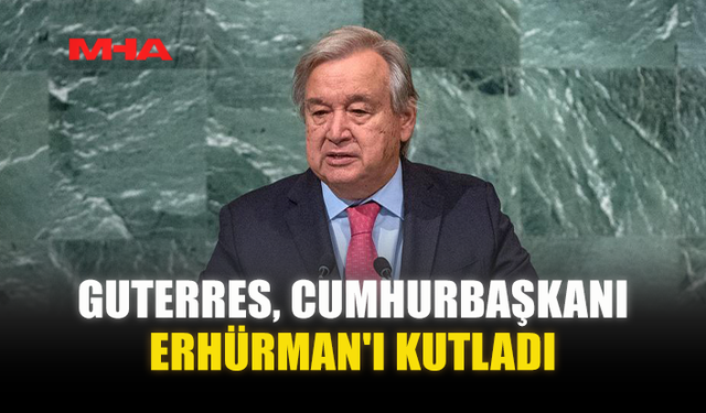 GUTERRES, CUMHURBAŞKANI ERHÜRMAN'I KUTLADI
