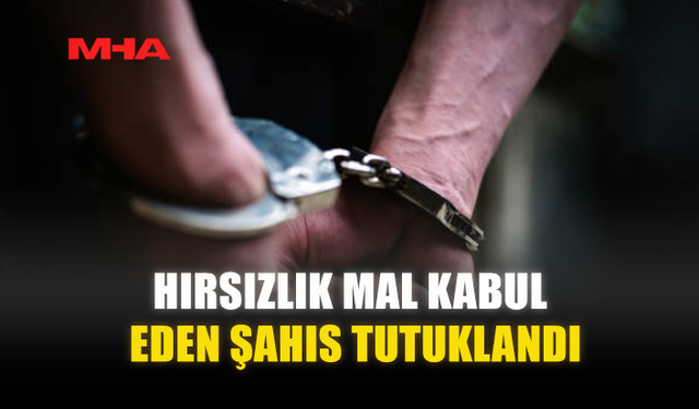 HIRSIZLIK MAL KABUL EDEN ŞAHIS TUTUKLANDI