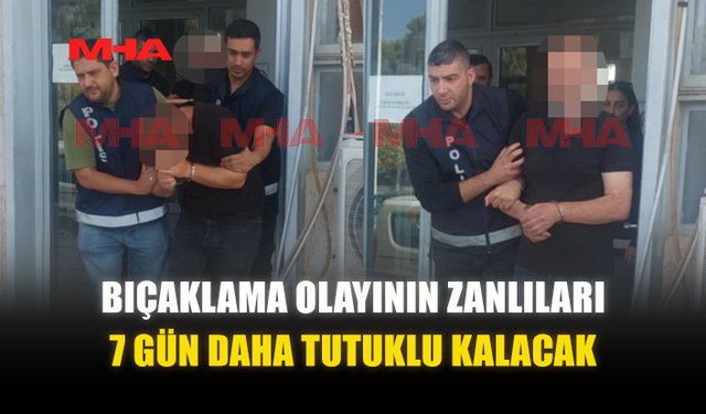 BIÇAKLAMA OLAYININ ZANLILARI 7 GÜN DAHA TUTUKLU KALACAK