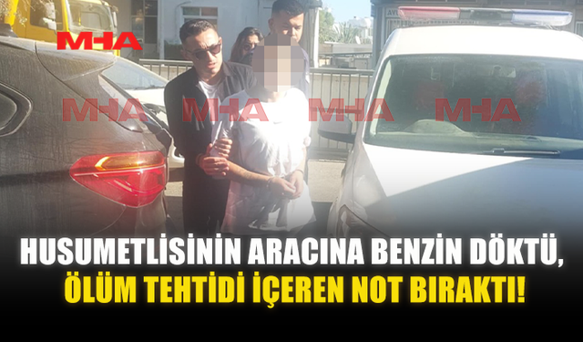 HUSUMETLİSİNİN ARACINA BENZİN DÖKTÜ‚ ÖLÜMLE TEHDİT ETTİ