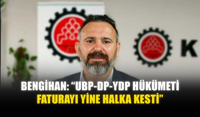 BENGİHAN: “UBP-DP-YDP HÜKÜMETİ FATURAYI YİNE HALKA KESTİ”